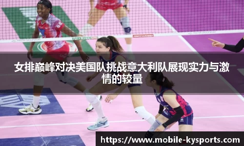 女排巅峰对决美国队挑战意大利队展现实力与激情的较量